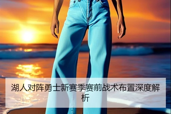 湖人对阵勇士新赛季赛前战术布置深度解析